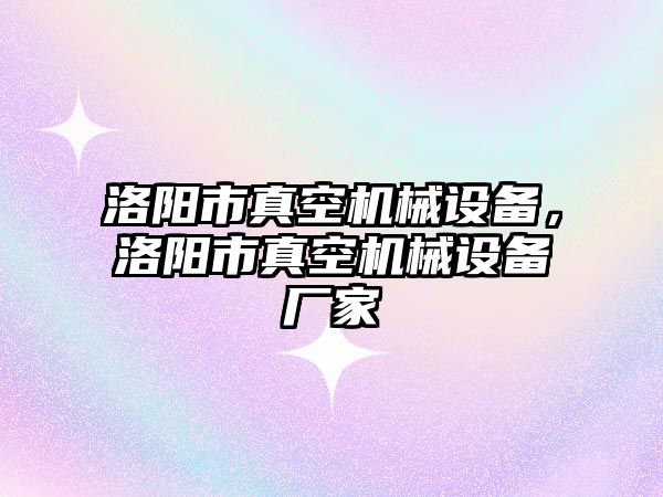 洛陽市真空機械設備，洛陽市真空機械設備廠家