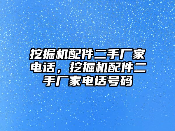 挖掘機配件二手廠家電話，挖掘機配件二手廠家電話號碼