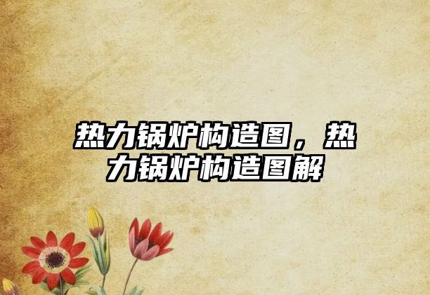 熱力鍋爐構(gòu)造圖，熱力鍋爐構(gòu)造圖解