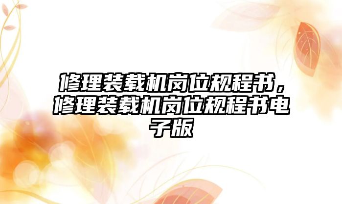 修理裝載機(jī)崗位規(guī)程書，修理裝載機(jī)崗位規(guī)程書電子版