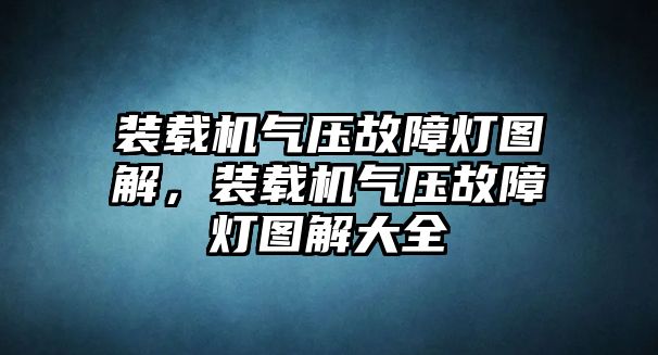 裝載機(jī)氣壓故障燈圖解，裝載機(jī)氣壓故障燈圖解大全