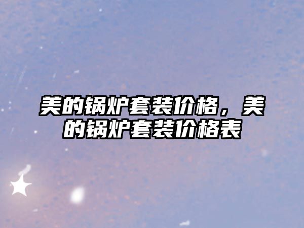 美的鍋爐套裝價(jià)格，美的鍋爐套裝價(jià)格表