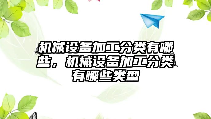 機械設(shè)備加工分類有哪些，機械設(shè)備加工分類有哪些類型