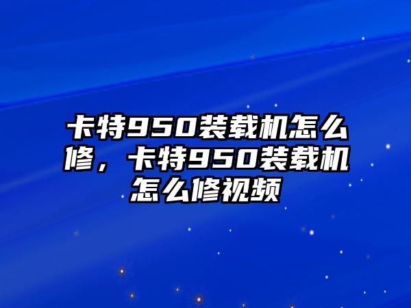 卡特950裝載機怎么修，卡特950裝載機怎么修視頻