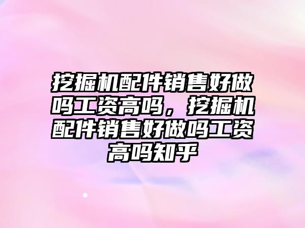 挖掘機(jī)配件銷售好做嗎工資高嗎，挖掘機(jī)配件銷售好做嗎工資高嗎知乎