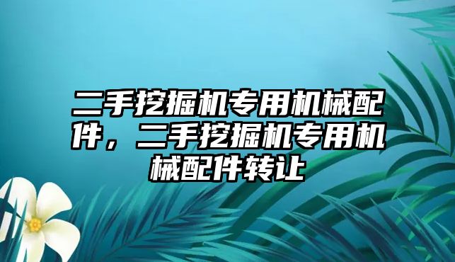 二手挖掘機(jī)專用機(jī)械配件，二手挖掘機(jī)專用機(jī)械配件轉(zhuǎn)讓