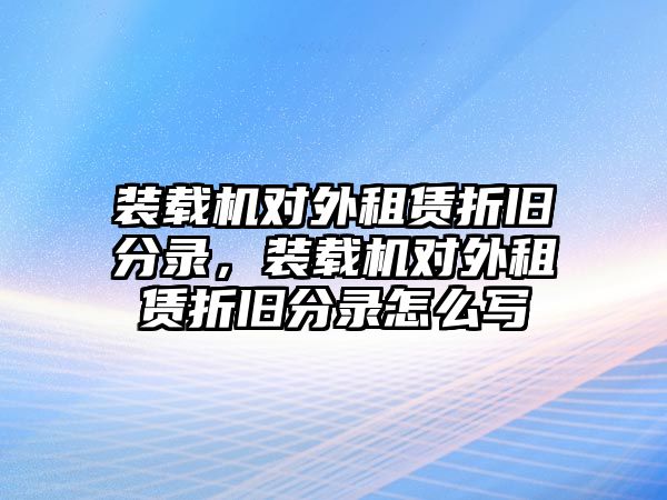 裝載機(jī)對(duì)外租賃折舊分錄，裝載機(jī)對(duì)外租賃折舊分錄怎么寫