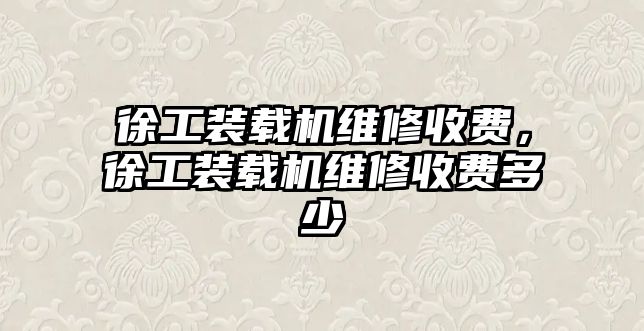 徐工裝載機維修收費，徐工裝載機維修收費多少