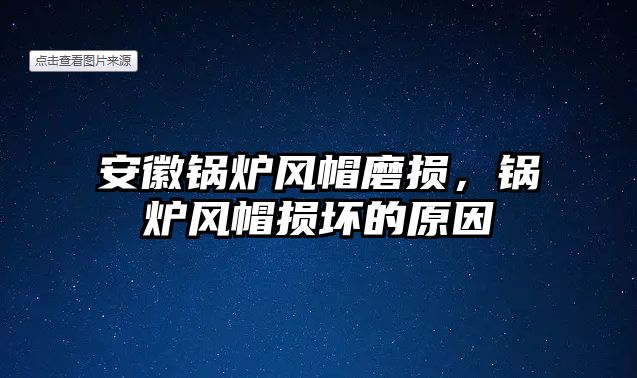 安徽鍋爐風(fēng)帽磨損，鍋爐風(fēng)帽損壞的原因