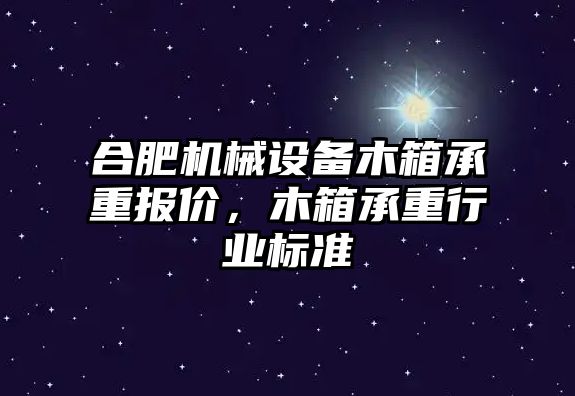 合肥機械設備木箱承重報價，木箱承重行業(yè)標準