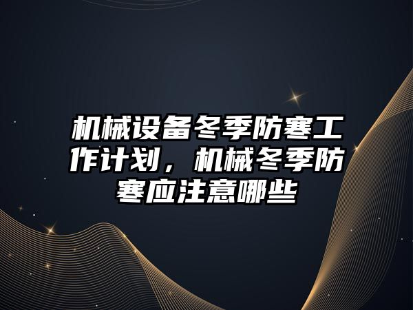 機械設備冬季防寒工作計劃，機械冬季防寒應注意哪些