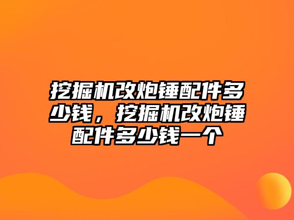 挖掘機(jī)改炮錘配件多少錢，挖掘機(jī)改炮錘配件多少錢一個(gè)