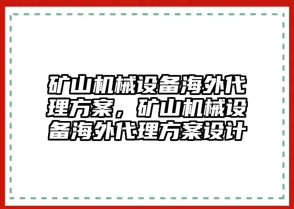 礦山機(jī)械設(shè)備海外代理方案，礦山機(jī)械設(shè)備海外代理方案設(shè)計(jì)