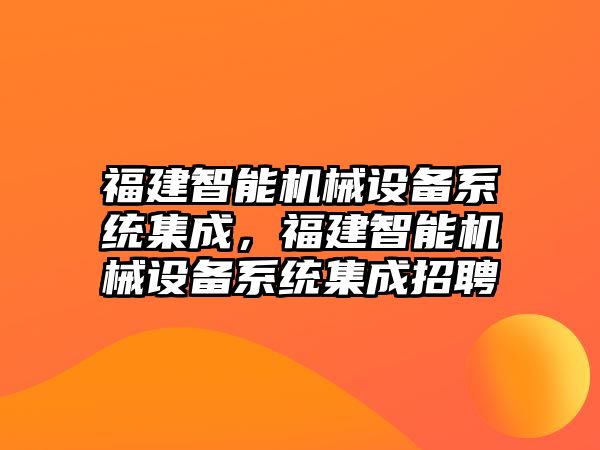 福建智能機(jī)械設(shè)備系統(tǒng)集成，福建智能機(jī)械設(shè)備系統(tǒng)集成招聘