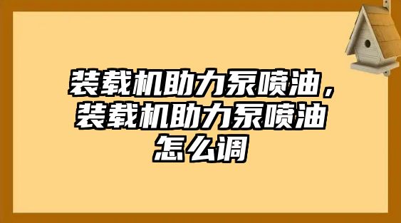 裝載機助力泵噴油，裝載機助力泵噴油怎么調(diào)