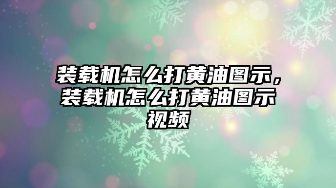 裝載機(jī)怎么打黃油圖示，裝載機(jī)怎么打黃油圖示視頻