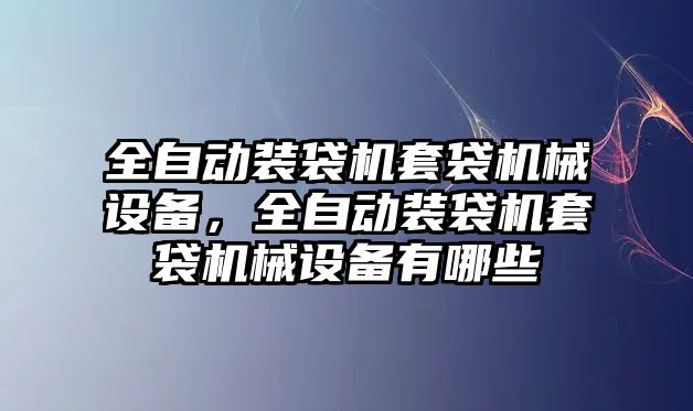 全自動裝袋機套袋機械設備，全自動裝袋機套袋機械設備有哪些