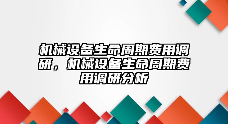 機(jī)械設(shè)備生命周期費(fèi)用調(diào)研，機(jī)械設(shè)備生命周期費(fèi)用調(diào)研分析