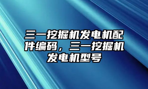 三一挖掘機發(fā)電機配件編碼，三一挖掘機發(fā)電機型號