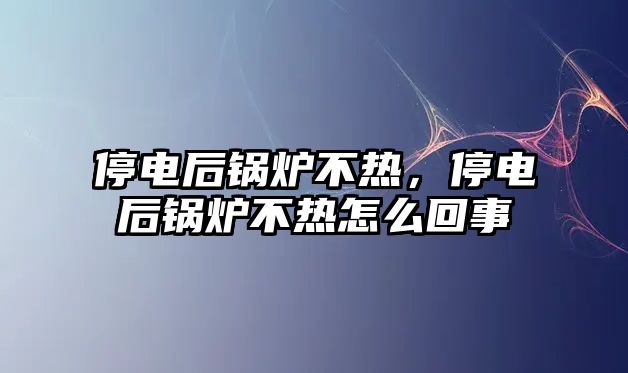 停電后鍋爐不熱，停電后鍋爐不熱怎么回事