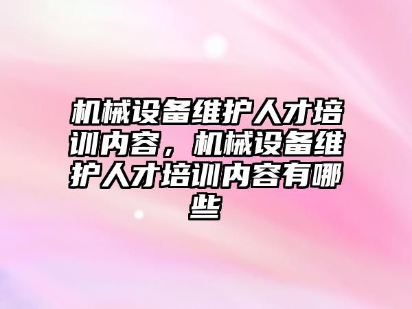 機械設備維護人才培訓內(nèi)容，機械設備維護人才培訓內(nèi)容有哪些