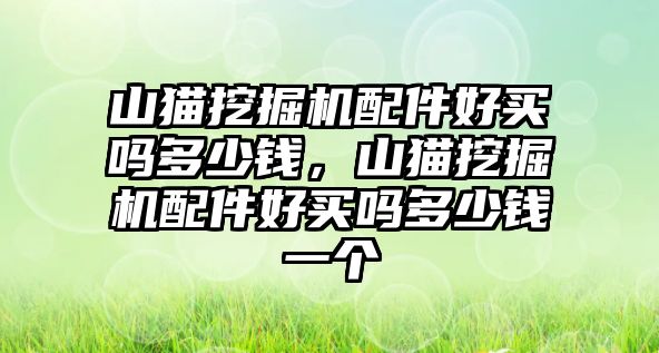 山貓挖掘機(jī)配件好買嗎多少錢，山貓挖掘機(jī)配件好買嗎多少錢一個