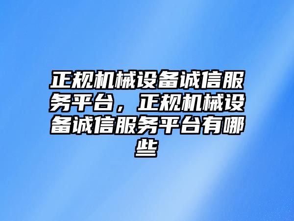 正規(guī)機械設(shè)備誠信服務(wù)平臺，正規(guī)機械設(shè)備誠信服務(wù)平臺有哪些