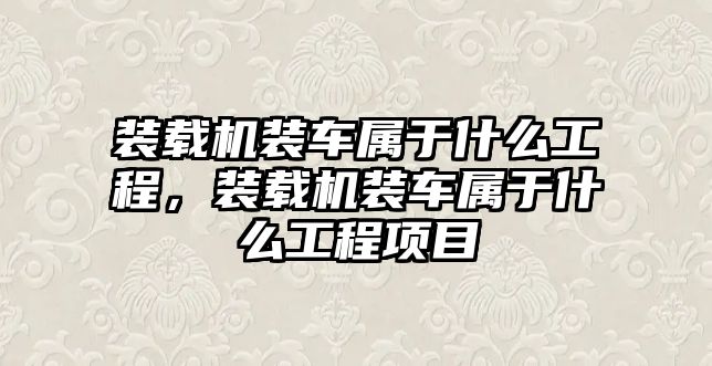 裝載機(jī)裝車屬于什么工程，裝載機(jī)裝車屬于什么工程項目