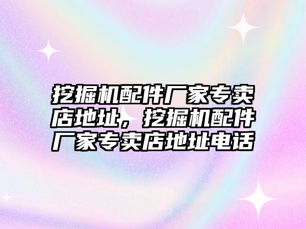 挖掘機配件廠家專賣店地址，挖掘機配件廠家專賣店地址電話