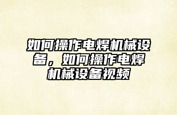 如何操作電焊機械設(shè)備，如何操作電焊機械設(shè)備視頻