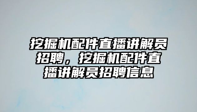 挖掘機(jī)配件直播講解員招聘，挖掘機(jī)配件直播講解員招聘信息