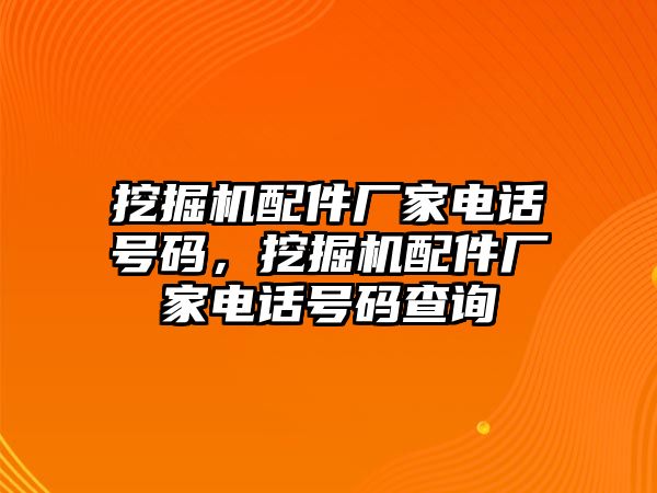 挖掘機(jī)配件廠家電話號碼，挖掘機(jī)配件廠家電話號碼查詢