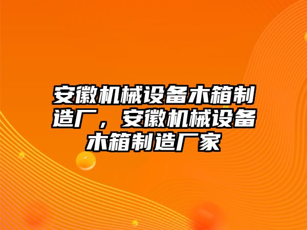 安徽機(jī)械設(shè)備木箱制造廠，安徽機(jī)械設(shè)備木箱制造廠家