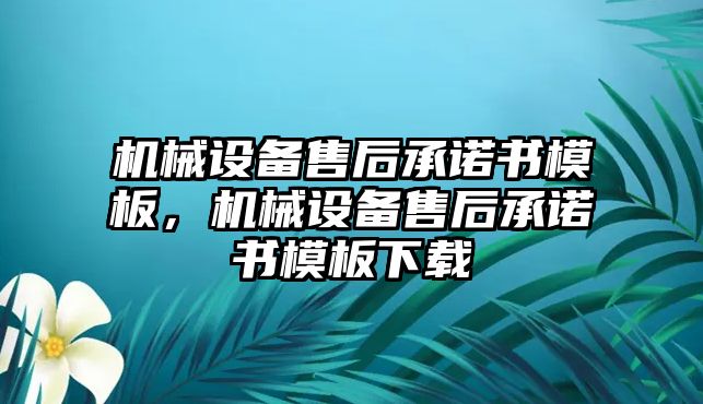 機(jī)械設(shè)備售后承諾書模板，機(jī)械設(shè)備售后承諾書模板下載