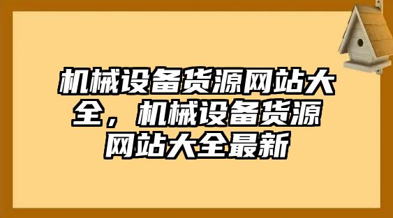 機械設備貨源網(wǎng)站大全，機械設備貨源網(wǎng)站大全最新