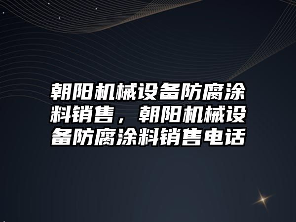 朝陽機械設(shè)備防腐涂料銷售，朝陽機械設(shè)備防腐涂料銷售電話