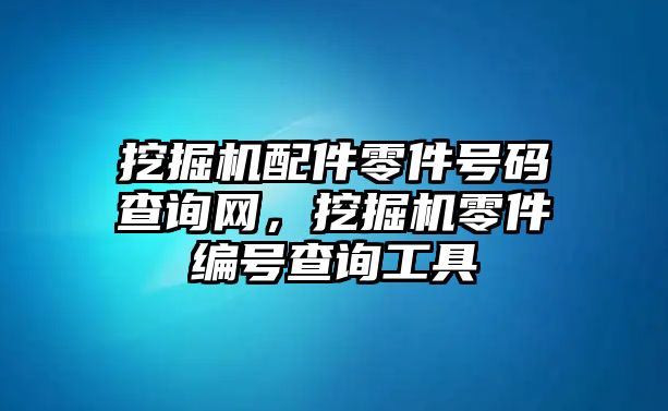 挖掘機(jī)配件零件號(hào)碼查詢網(wǎng)，挖掘機(jī)零件編號(hào)查詢工具