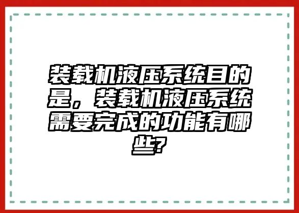 裝載機液壓系統(tǒng)目的是，裝載機液壓系統(tǒng)需要完成的功能有哪些?