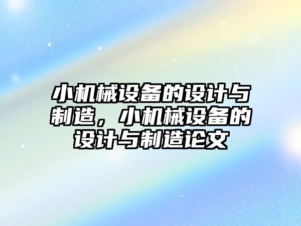 小機械設(shè)備的設(shè)計與制造，小機械設(shè)備的設(shè)計與制造論文