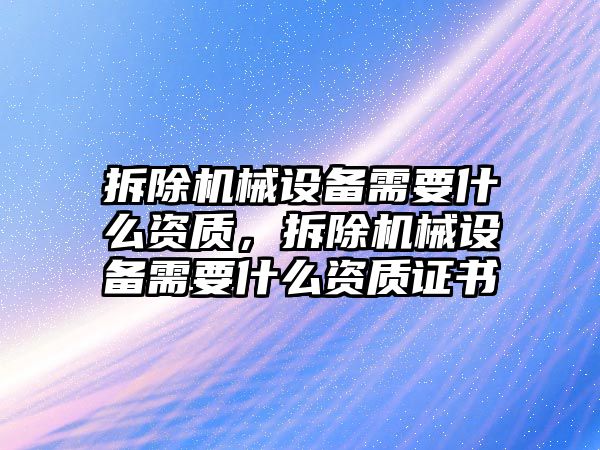 拆除機械設備需要什么資質(zhì)，拆除機械設備需要什么資質(zhì)證書