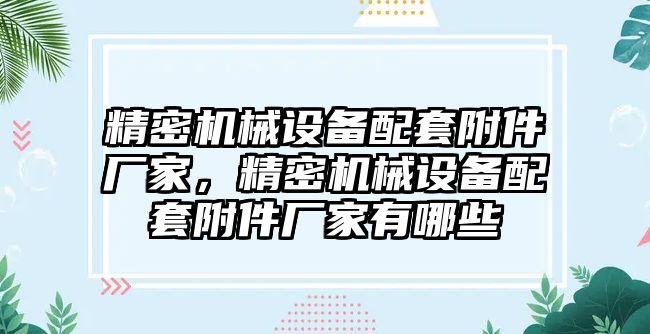 精密機械設(shè)備配套附件廠家，精密機械設(shè)備配套附件廠家有哪些