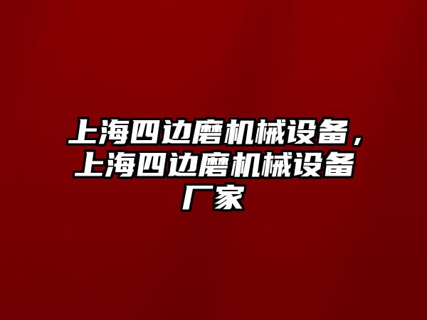 上海四邊磨機械設備，上海四邊磨機械設備廠家