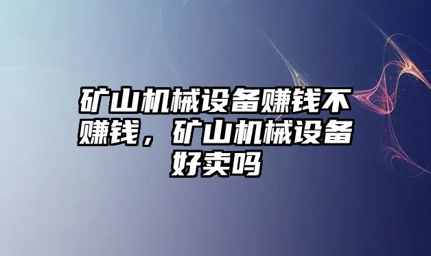 礦山機(jī)械設(shè)備賺錢(qián)不賺錢(qián)，礦山機(jī)械設(shè)備好賣(mài)嗎