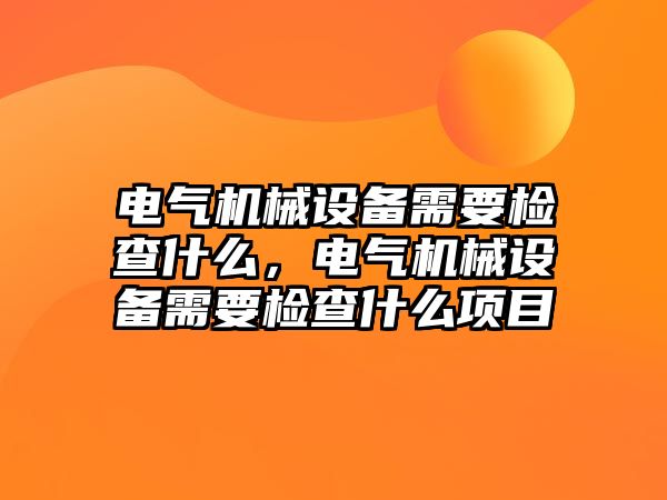 電氣機(jī)械設(shè)備需要檢查什么，電氣機(jī)械設(shè)備需要檢查什么項(xiàng)目