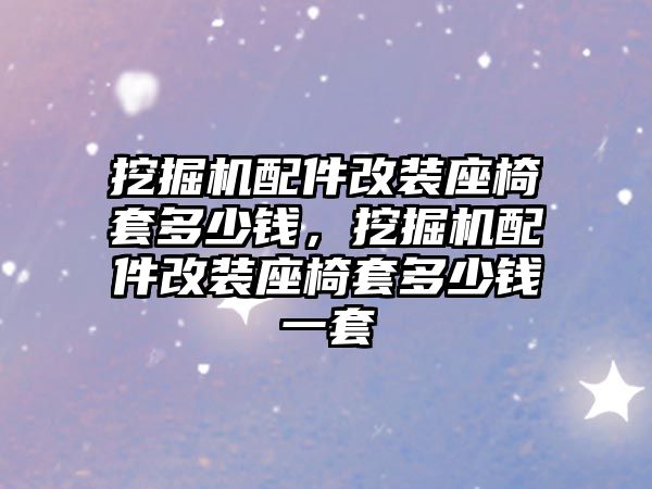 挖掘機配件改裝座椅套多少錢，挖掘機配件改裝座椅套多少錢一套