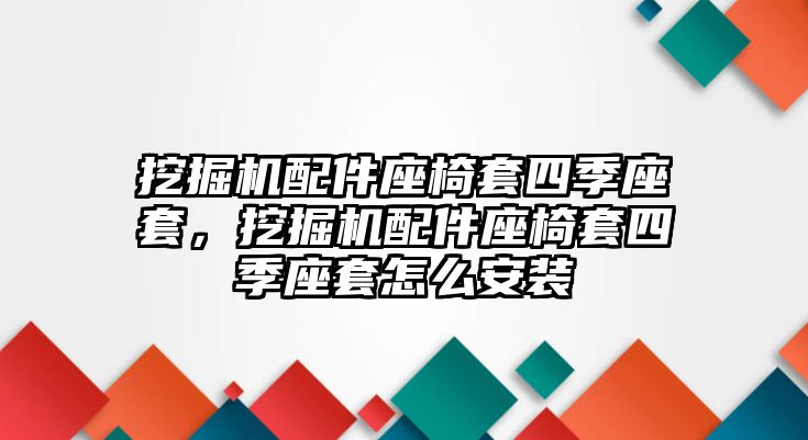 挖掘機(jī)配件座椅套四季座套，挖掘機(jī)配件座椅套四季座套怎么安裝