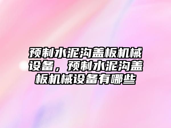 預(yù)制水泥溝蓋板機械設(shè)備，預(yù)制水泥溝蓋板機械設(shè)備有哪些