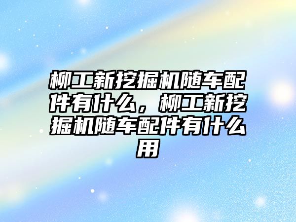 柳工新挖掘機(jī)隨車配件有什么，柳工新挖掘機(jī)隨車配件有什么用