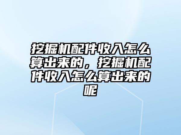 挖掘機配件收入怎么算出來的，挖掘機配件收入怎么算出來的呢