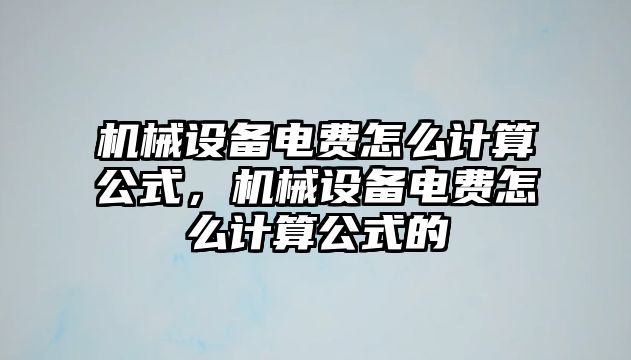 機(jī)械設(shè)備電費(fèi)怎么計(jì)算公式，機(jī)械設(shè)備電費(fèi)怎么計(jì)算公式的